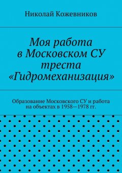 Николай Кожевников - Моя работа в Московском СУ треста «Гидромеханизация»