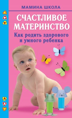 Марина Малахова - Счастливое материнство. Как родить здорового и умного ребенка
