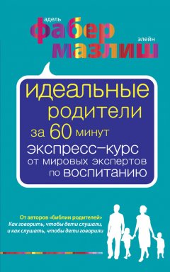 Элейн Мазлиш - Идеальные родители за 60 минут. Экспресс-курс от мировых экспертов по воспитанию