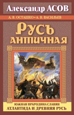Александр Асов - Русь античная. Южная прародина славян. Атлантида и Древняя Русь