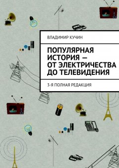 Владимир Кучин - Популярная история – от электричества до телевидения