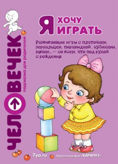 Юлия Разенкова - Я хочу играть. Развивающие игры с платочком, зеркальцем, пирамидкой, кубиками, мячом… – со всем, что под рукой с рождения
