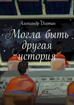 Александр Охотин - Могла быть другая история