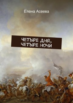 Елена Асеева - Четыре дня, четыре ночи
