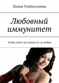 Лилия Тухбатуллина - Любовный иммунитет. Чтобы никто не плакал из-за любви