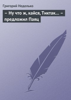 Григорий Неделько - – Ну что ж, кайся, Тиктак… – предложил Паяц
