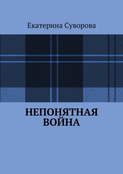 Екатерина Суворова - Непонятная война