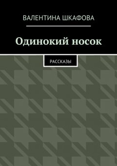 Валентина Шкафова - Одинокий носок. Рассказы