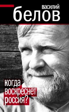 Василий Белов - Когда воскреснет Россия?