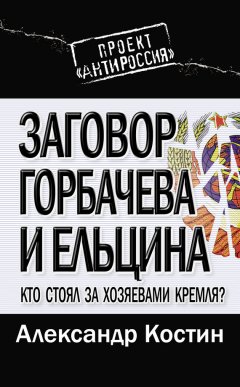 Александр Костин - Заговор Горбачева и Ельцина. Кто стоял за хозяевами Кремля?