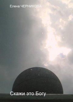 Елена Черникова - Скажи это Богу