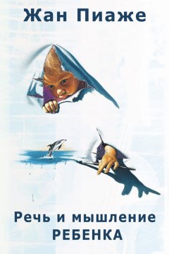 Жан Пиаже - Речь и мышление ребенка