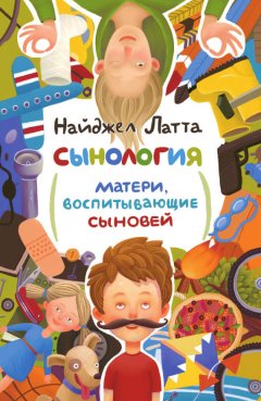 Найджел Латта - Сынология. Матери, воспитывающие сыновей