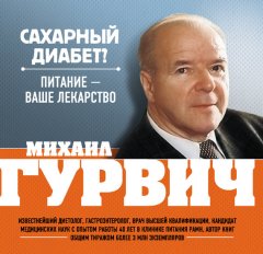 Михаил Гурвич - Сахарный диабет? Питание – ваше лекарство