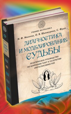 Ирина Михеева - Диагностика и моделирование судьбы. Практическое руководство по коррекции чакр и раскрытию сверхспособностей