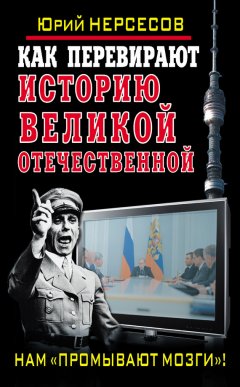 Юрий Нерсесов - Как перевирают историю Великой Отечественной. Нам «промывают мозги»!