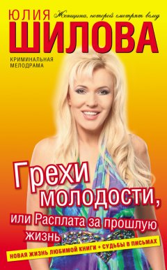 Юлия Шилова - Грехи молодости, или Расплата за прошлую жизнь