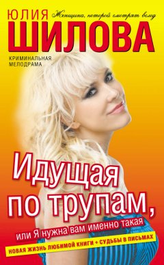 Юлия Шилова - Идущая по трупам, или Я нужна вам именно такая!
