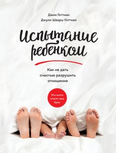 Джон Готтман - Испытание ребенком. Как не дать счастью разрушить отношения