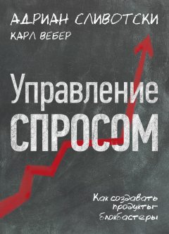 Адриан Сливотски - Управление спросом. Как создавать продукты-блокбастеры
