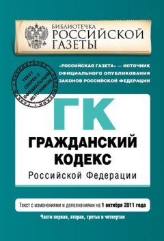 Коллектив авторов - Гражданский кодекс Российской Федерации. Части первая, вторая, третья и четвертая. Текст с изменениями и дополнениями на 1 октября 2011 г.