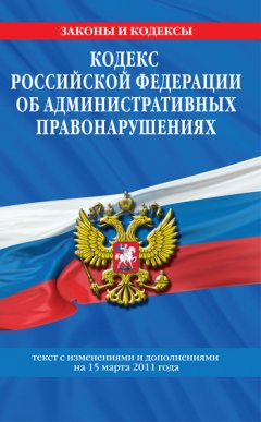 Коллектив авторов - Кодекс РФ об административных правонарушениях. Текст с изм. и доп. на 15 марта 2011 г.