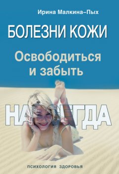 Ирина Малкина-Пых - Болезни кожи. Освободиться и забыть. Навсегда