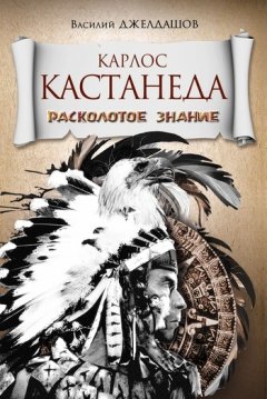 Василий Джелдашов - Карлос Кастанеда. Расколотое знание