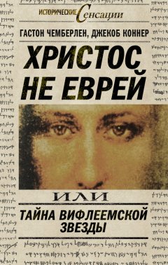 Гастон Чемберлен - Христос не еврей, или Тайна Вифлиемской звезды (сборник)