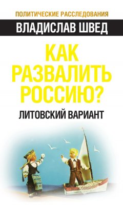 Владислав Швед - Как развалить Россию? Литовский вариант