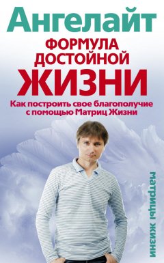 Ангелайт - Формула достойной жизни. Как построить свое благополучие с помощью Матриц Жизни