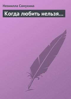 Неонилла Самухина - Когда любить нельзя…