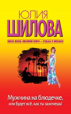 Юлия Шилова - Мужчина на блюдечке, или Будет все, как ты захочешь!