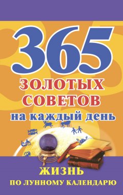 Наталья Судьина - 365 золотых советов на каждый день. Жизнь по лунному календарю