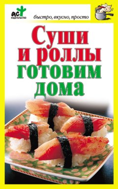 Дарья Костина - Суши и роллы готовим дома