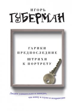 Игорь Губерман - Гарики предпоследние. Штрихи к портрету (сборник)
