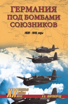Александр Широкорад - Германия под бомбами союзников. 1939–1945 гг.