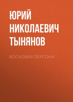 Юрий Тынянов - Восковая персона