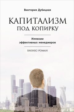 Виктория Дубицкая - Капитализм под копирку. Иллюзии эффективных менеджеров