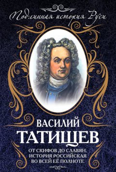 Василий Татищев - От скифов до славян. История Российская во всей ее полноте