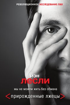 Иэн Лесли - Прирожденные лжецы. Мы не можем жить без обмана