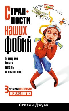 Стивен Джуан - Странности наших фобий. Почему мы боимся летать на самолетах