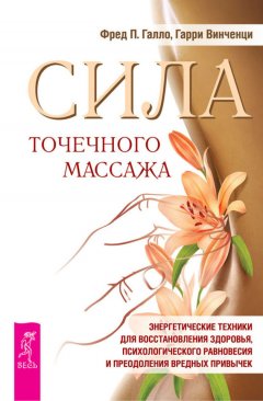 Фред Галло - Сила точечного массажа. Энергетические техники для восстановления здоровья, психологического равновесия и преодоления вредных привычек