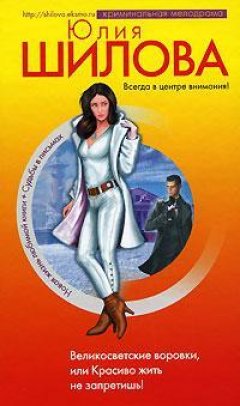 Юлия Шилова - Великосветские воровки, или Красиво жить не запретишь!