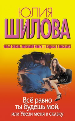 Юлия Шилова - Все равно ты будешь мой, или Увези меня в сказку