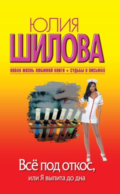 Юлия Шилова - Всё под откос, или Я выпита до дна
