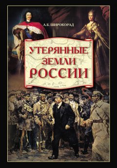 Александр Широкорад - Утерянные земли России. От Петра I до Гражданской войны