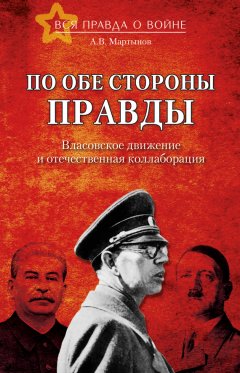 Андрей Мартынов - По обе стороны правды. Власовское движение и отечественная коллаборация