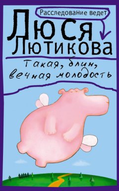 Люся Лютикова - Такая, блин, вечная молодость