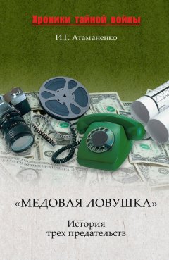 Игорь Атаманенко - «Медовая ловушка». История трех предательств